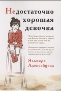 Эльвира Алексейцева - Недостаточно хорошая девочка