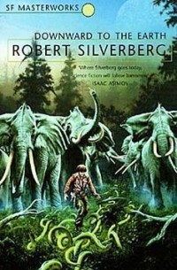 Роберт Силверберг - Downward to the Earth