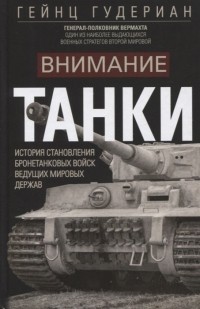 Гейнц Гудериан - Внимание танки История становления бронетанковых войск ведущих мировых держав