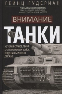 Гейнц Гудериан - Внимание танки История становления бронетанковых войск ведущих мировых держав