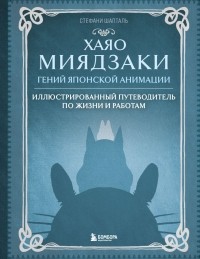 Стефани Шапталь - Хаяо Миядзаки. Гений японской анимации: Иллюстрированный путеводитель по жизни и работам