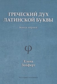 Елена Зейферт - Греческий дух латинской буквы Книга лирики