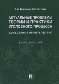  - Актуальные проблемы теории и практики уголовного процесса. Досудебное производство. Курс лекций