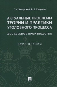  - Актуальные проблемы теории и практики уголовного процесса. Досудебное производство. Курс лекций