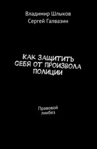 Владимир Шлыков - Как защитить себя от произвола полиции. Правовой ликбез