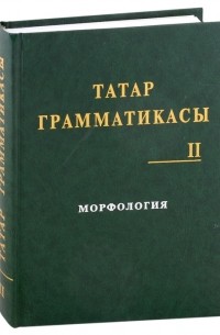 Закиев З. - Татарская грамматика Татар грамматикасы Том II Морфология