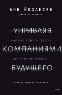 Управляя компаниями будущего. Мышление полного спектра для развития бизнеса
