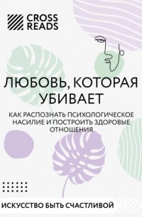 Коллектив авторов - Саммари книги «Любовь, которая убивает. Как распознать психологическое насилие и построить здоровые отношения»