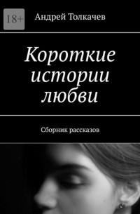 Андрей Толкачев - Короткие истории любви. Сборник рассказов