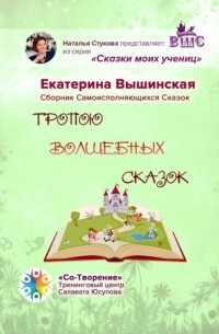 Екатерина Николаевна Вышинская - Тропою волшебных сказок. Сказки моих учениц