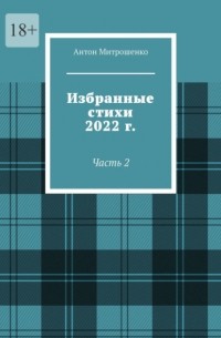 Антон Митрошенко - Избранные стихи 2022 г. Часть 2