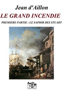 Жан д'Айон - Le grand incendie. Première partie: Le saphir des Stuart