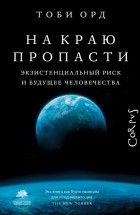 Тоби Орд - На краю пропасти. Экзистенциальный риск и будущее человечества