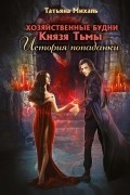 Татьяна Михаль - Хозяйственные будни Князя Тьмы. История попаданки