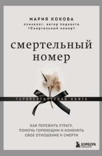 Мария Кокова - Смертельный номер. Как пережить утрату, помочь горюющим и изменить свое отношение к смерти
