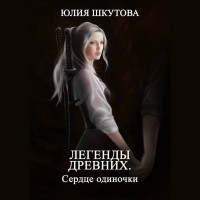 Юлия Шкутова - Легенды древних. Сердце одиночки