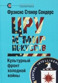 Фрэнсис Стонор Сондерс - ЦРУ и мир искусств. Культурный фронт холодной войны