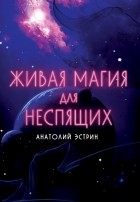 Анатолий Эстрин - Живая магия для неспящих