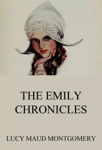 Люси Мод Монтгомери - The Emily Chronicles (сборник)