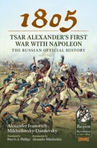 Александр Михайловский-Данилевский - 1805 - Tsar Alexander's First War with Napoleon. The Russian Official History