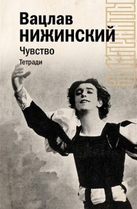 Вацлав Нижинский - Чувство. Тетради