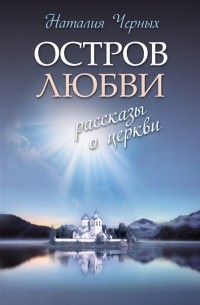 Наталия Черных - Остров любви: Рассказы о Церкви