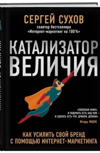С. В. Сухов - Катализатор величия. Как усилить свой бренд при помощи интернет-маркетинга