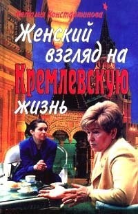 Н. Н. Константинова - Женский взгляд на кремлевскую жизнь