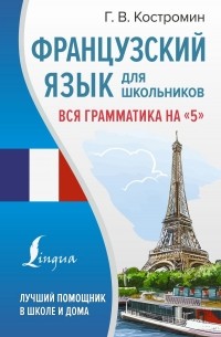 Георгий Костромин - Французский язык для школьников. Вся грамматика на "5"
