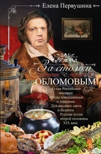 Елена Первушина - За столом с Обломовым. Кухня Российской империи