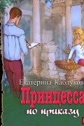 Екатерина Каблукова - Под грифом «Секретно». Книга 1. Принцесса по приказу