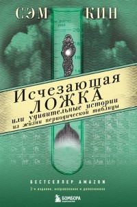 Сэм Кин - Исчезающая ложка, или Удивительные истории из жизни периодической таблицы Менделеева