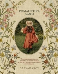 Дарья Левина - Романтика Дачи. Традиции прошлого, детские воспоминания и уютная загородная жизнь настоящего