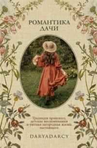 Дарья Левина - Романтика Дачи. Традиции прошлого, детские воспоминания и уютная загородная жизнь настоящего