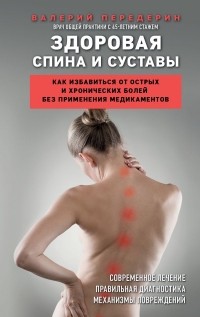 Валерий Передерин - Здоровая спина и суставы. Как избавиться от острых и хронических болей без применения медикаментов