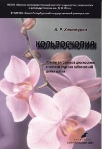 Арминэ Хачатурян - Кольпоскопия Основы алгоритмов диагностики и тактики ведения заболеваний шейки матки учебное пособие 2-е издание исправленное и доработанное