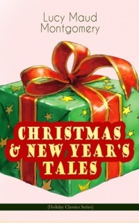 Люси Мод Монтгомери - CHRISTMAS & NEW YEAR'S TALES