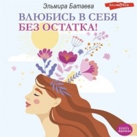 Эльмира Батаева - Влюбись в себя без остатка!