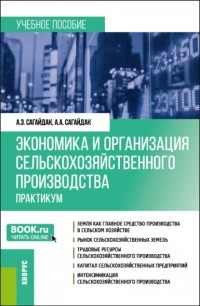 Анна Алексеевна Сагайдак - Экономика и организация сельскохозяйственного производства. Практикум. . Учебное пособие.