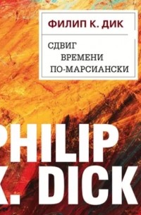 Филип Дик - Сдвиг времени по-марсиански
