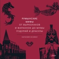 Наталия Осояну - Румынские мифы. От вырколаков и фараонок до Мумы Пэдурий и Дракулы