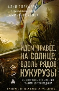 Алия Слякаева - Идем правее, на солнце, вдоль рядов кукурузы. История чудесного спасения глазами бортпроводника