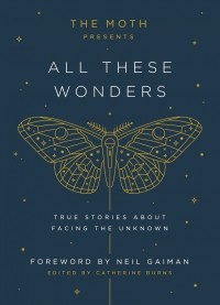 Catherine Burns - The Moth Presents All These Wonders: True Stories About Facing the Unknown