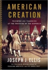 Джозеф Эллис - American Creation: Triumphs and Tragedies at the Founding of the Republic