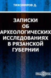 Д. И. Тихомиров - Записки об археологических исследованиях в Рязанской губернии