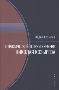 Федор Козырев - О физической теории времени Николая Козырева