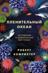 Роберт Хофрихтер - Пленительный океан. Экспедиции в удивительный мир глубин