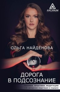 Ольга Найденова - Дорога в подсознание. Техники. Практики. Медитации