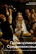 Екатерина Мишаненкова - Прожорливое Средневековье. Ужины для королей и закуски для прислуги