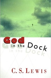 Клайв Стейплз Льюис - GOD IN THE DOCK: ESSAYS ON THEOLOGY AND ETHICS